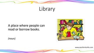 Library
A place where people can
read or borrow books.
(noun)
 