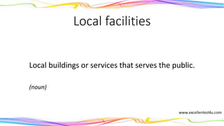 Local facilities
Local buildings or services that serves the public.
(noun)
 