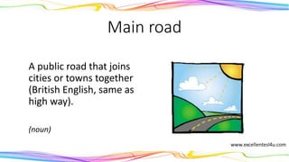 Main road
A public road that joins
cities or towns together
(British English, same as
high way).
(noun)
 