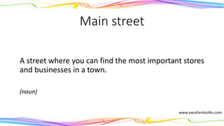 Main street
A street where you can find the most important stores
and businesses in a town.
(noun)
 