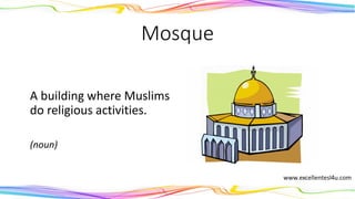 Mosque
A building where Muslims
do religious activities.
(noun)
 
