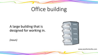 Office building
A large building that is
designed for working in.
(noun)
 