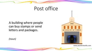 Post office
A building where people
can buy stamps or send
letters and packages.
(noun)
 