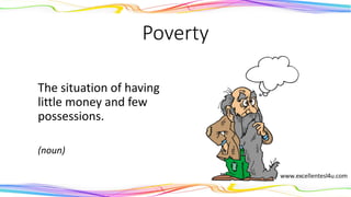 Poverty
The situation of having
little money and few
possessions.
(noun)
 