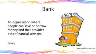 Bank
An organization where
people can save or borrow
money and that provides
other financial services.
(noun)
 