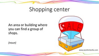 Shopping center
An area or building where
you can find a group of
shops.
(noun)
 