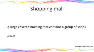 Shopping mall
A large covered building that contains a group of shops.
(noun)
 