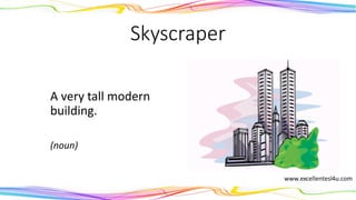 Skyscraper
A very tall modern
building.
(noun)
 