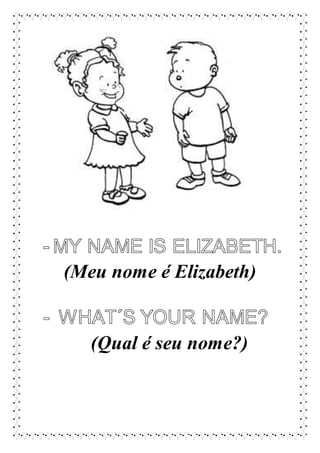 (Meu nome é Elizabeth)
(Qual é seu nome?)
 