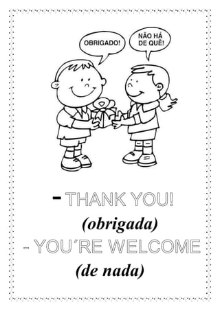-
(obrigada)
(de nada)
 