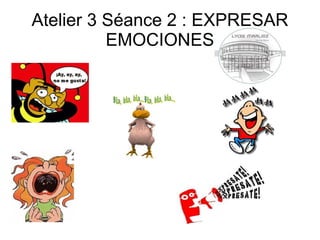 Atelier 3 Séance 2 : EXPRESAR
          EMOCIONES
 
