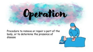 Procedure to remove or repair a part of the
body, or to determine the presence of
disease
Operation
 