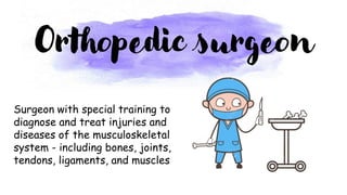Surgeon with special training to
diagnose and treat injuries and
diseases of the musculoskeletal
system - including bones, joints,
tendons, ligaments, and muscles
Orthopedic surgeon
 
