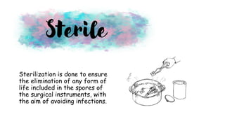 Sterilization is done to ensure
the elimination of any form of
life included in the spores of
the surgical instruments, with
the aim of avoiding infections.
Sterile
 
