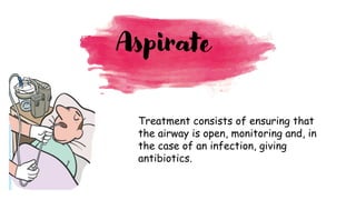 Aspirate
Treatment consists of ensuring that
the airway is open, monitoring and, in
the case of an infection, giving
antibiotics.
 