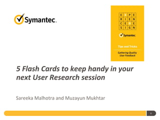 5 Flash Cards to keep handy in your
next User Research session
Sareeka Malhotra and Muzayun Mukhtar
1
 