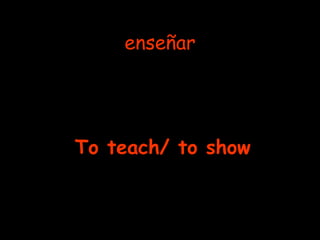 enseñar To teach/ to show