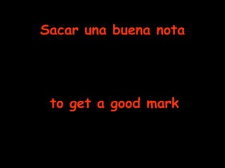Sacar una buena nota to get a good mark