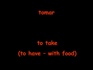 tomar to take (to have – with food)