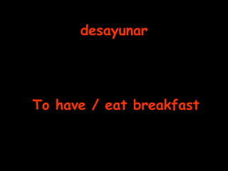 desayunar To have / eat breakfast