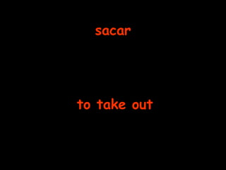 sacar to take out