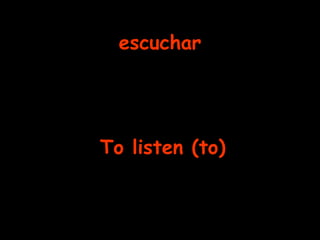 escuchar To listen (to)