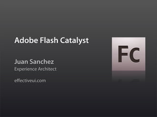 Adobe Flash Catalyst

Juan Sanchez
Experience Architect

eﬀectiveui.com
 