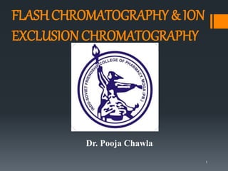 1
Dr. Pooja Chawla
FLASH CHROMATOGRAPHY & ION
EXCLUSION CHROMATOGRAPHY
 