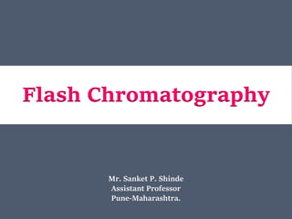 Flash Chromatography
Mr. Sanket P. Shinde
Assistant Professor
Pune-Maharashtra.
 