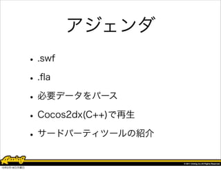 アジェンダ
              • .swf
              • .ﬂa
              • 必要データをパース
              • Cocos2dx(C++)で再生
              • サードパーティツールの紹介
13年2月18日月曜日
 