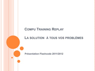 COMPU TRAINING REPLAY

LA SOLUTION À TOUS VOS PROBLÈMES



Présentation Flashcode 2011/2012
 