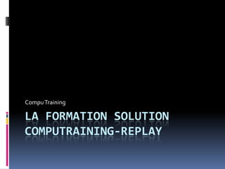 Compu Training

LA FORMATION SOLUTION
COMPUTRAINING-REPLAY
 