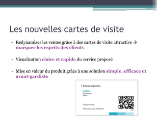 Les nouvelles cartes de visite
• Redynamiser les ventes grâce à des cartes de visite attractive 
  marquer les esprits des clients

• Visualisation claire et rapide du service proposé

• Mise en valeur du produit grâce à une solution simple, efficace et
  avant-gardiste
 