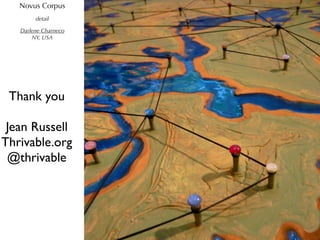 Novus Corpus
        detail

   Darlene Charneco
       NY, USA




 Thank you

 Jean Russell
Thrivable.org
 @thrivable
 