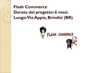 Flash Commerce
Durata del progetto: 6 mesi.
Luogo:Via Appia, Brindisi (BR)
 