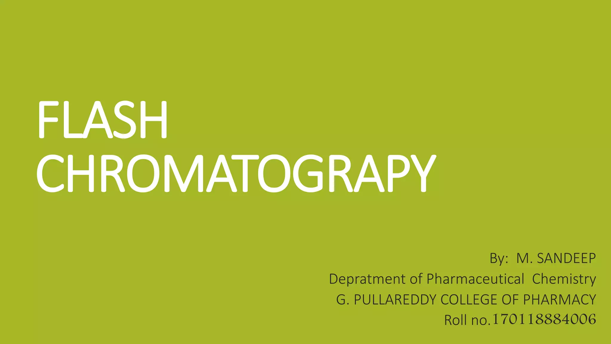 FLASH
CHROMATOGRAPY
By: M. SANDEEP
Depratment of Pharmaceutical Chemistry
G. PULLAREDDY COLLEGE OF PHARMACY
Roll no.170118884006
 