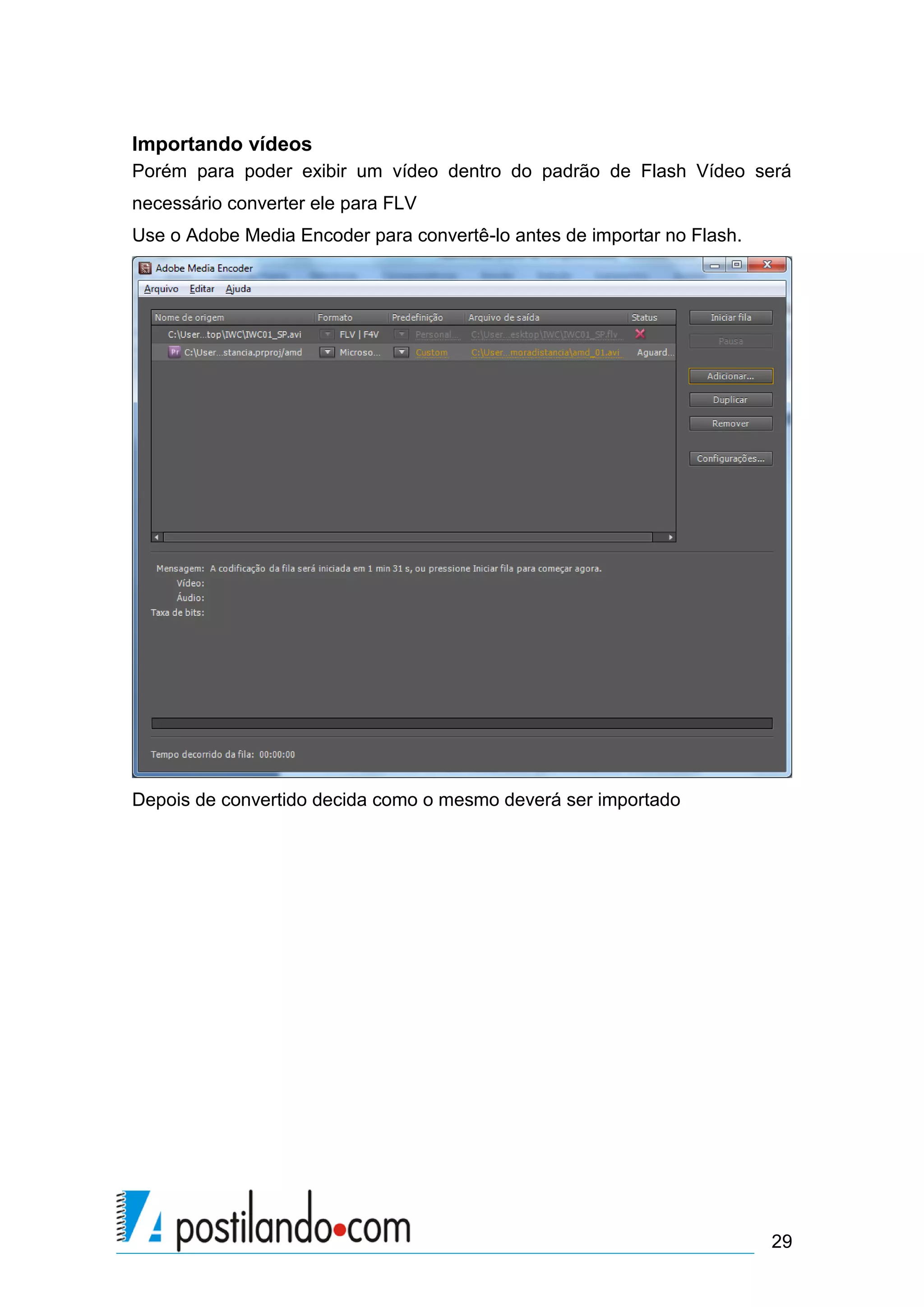 Importando vídeos
Porém para poder exibir um vídeo dentro do padrão de Flash Vídeo será
necessário converter ele para FLV
Use o Adobe Media Encoder para convertê-lo antes de importar no Flash.




Depois de convertido decida como o mesmo deverá ser importado




                                                                         29
 