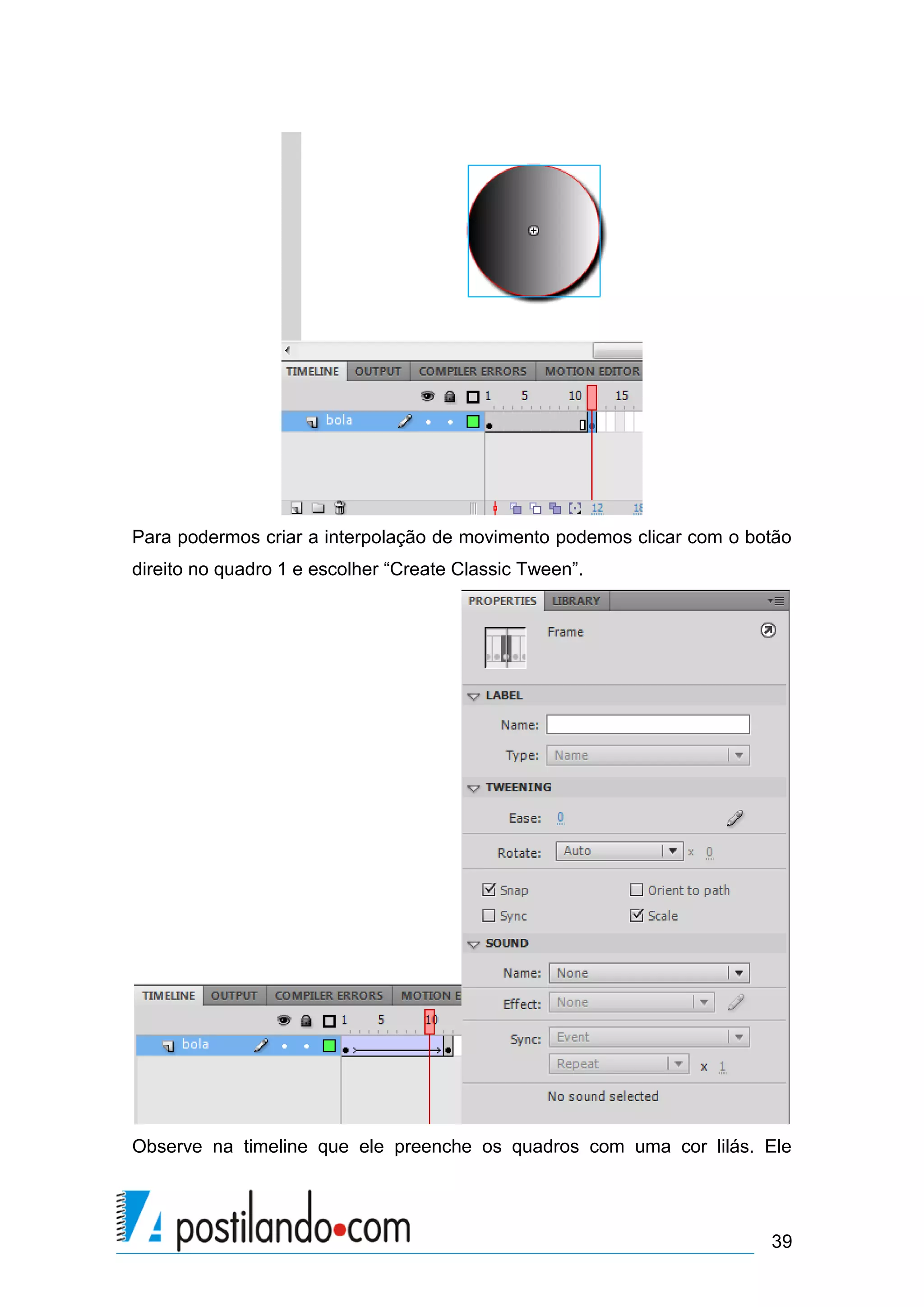 Para podermos criar a interpolação de movimento podemos clicar com o botão
direito no quadro 1 e escolher “Create Classic Tween”.




Observe na timeline que ele preenche os quadros com uma cor lilás. Ele




                                                                       39
 