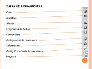 BARRA DE HERRAMIENTAS
Color

Muestras

Alinear

Fragmentos de Código

Componentes

Configuración de movimiento

Información

Config. Predefinida de movimiento

Proyecto
 
