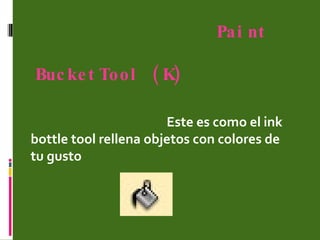Paint    BucketTool (K) Este es como el ink bottle tool rellena objetos con colores de tu gusto  