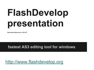 FlashDevelop
presentation
Raimundas Banevicius 2012.07




 fastest AS3 editing tool for windows


http://www.flashdevelop.org
 