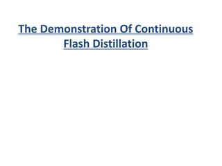 The Demonstration Of Continuous
Flash Distillation
 