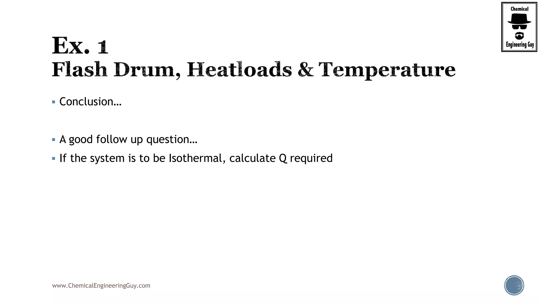 www.ChemicalEngineeringGuy.com
 Conclusion…
 A good follow up question…
 If the system is to be Isothermal, calculate Q required
 