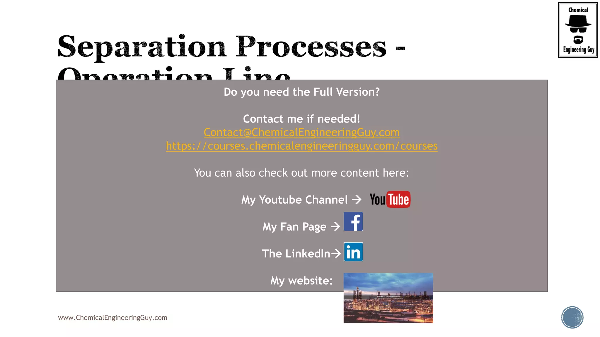 www.ChemicalEngineeringGuy.com
 Operation Lines are very commonly used in Separation Processed & Mass Trnasfer
Operations
 This is a line in which the operation will take place
 Initial spot
 Final spot
 Typically, there will be a change regarding the position in the EQUILIBRIUM
 The Driving Force of the process ( change in concentrations) is given by this
“change”
 The Operating Line is also based on a material balance
Do you need the Full Version?
Contact me if needed!
Contact@ChemicalEngineeringGuy.com
https://courses.chemicalengineeringguy.com/courses
You can also check out more content here:
My Youtube Channel 
My Fan Page 
The LinkedIn
My website:
 