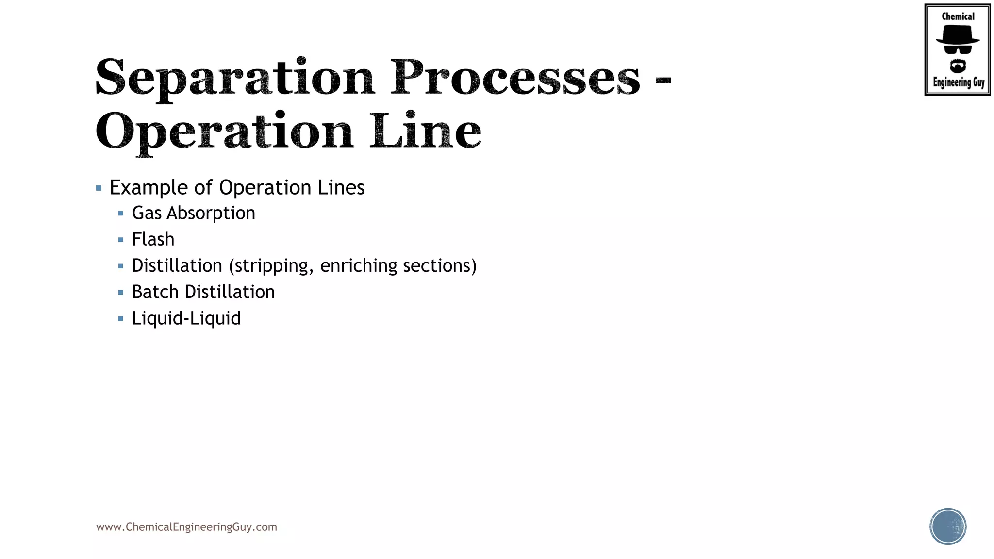 www.ChemicalEngineeringGuy.com
 Example of Operation Lines
 Gas Absorption
 Flash
 Distillation (stripping, enriching sections)
 Batch Distillation
 Liquid-Liquid
 