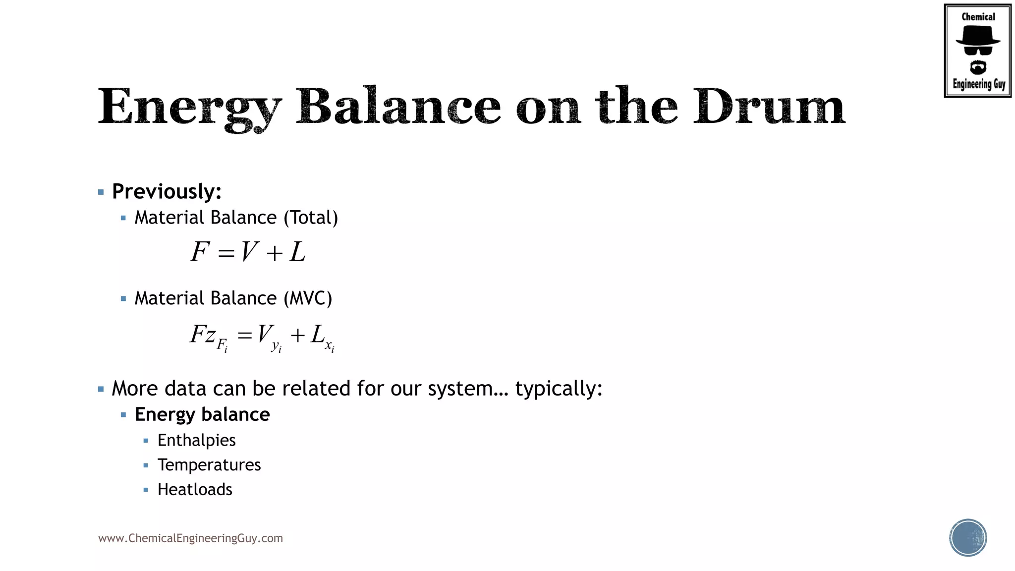 www.ChemicalEngineeringGuy.com
 Previously:
 Material Balance (Total)
 Material Balance (MVC)
 More data can be related for our system… typically:
 Energy balance
 Enthalpies
 Temperatures
 Heatloads
F V L 
i i iF y xFz V L 
 