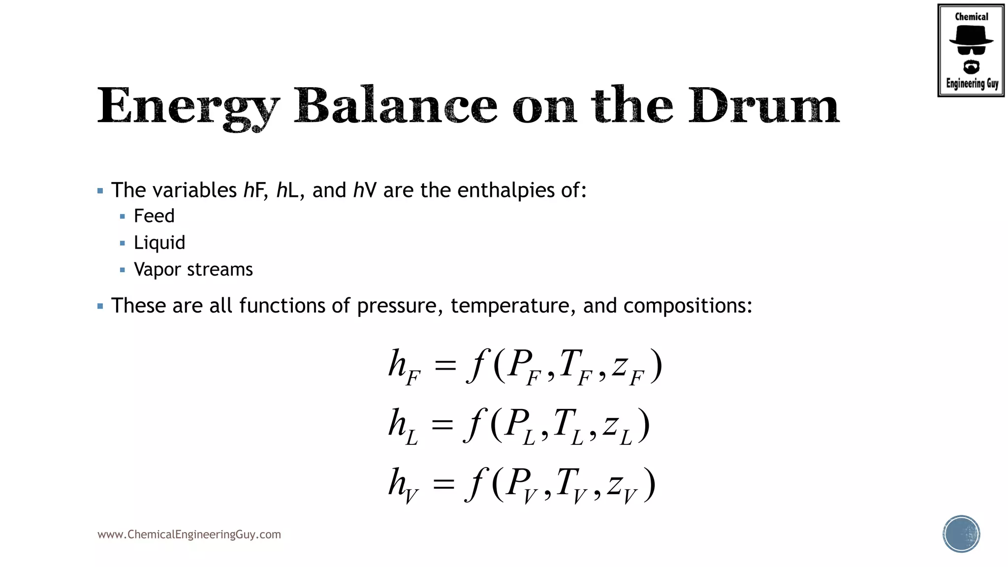 www.ChemicalEngineeringGuy.com
 The variables hF, hL, and hV are the enthalpies of:
 Feed
 Liquid
 Vapor streams
 These are all functions of pressure, temperature, and compositions:
( , , )
( , , )
( , , )
F F F F
L L L L
V V V V
h f P T z
h f P T z
h f P T z



 