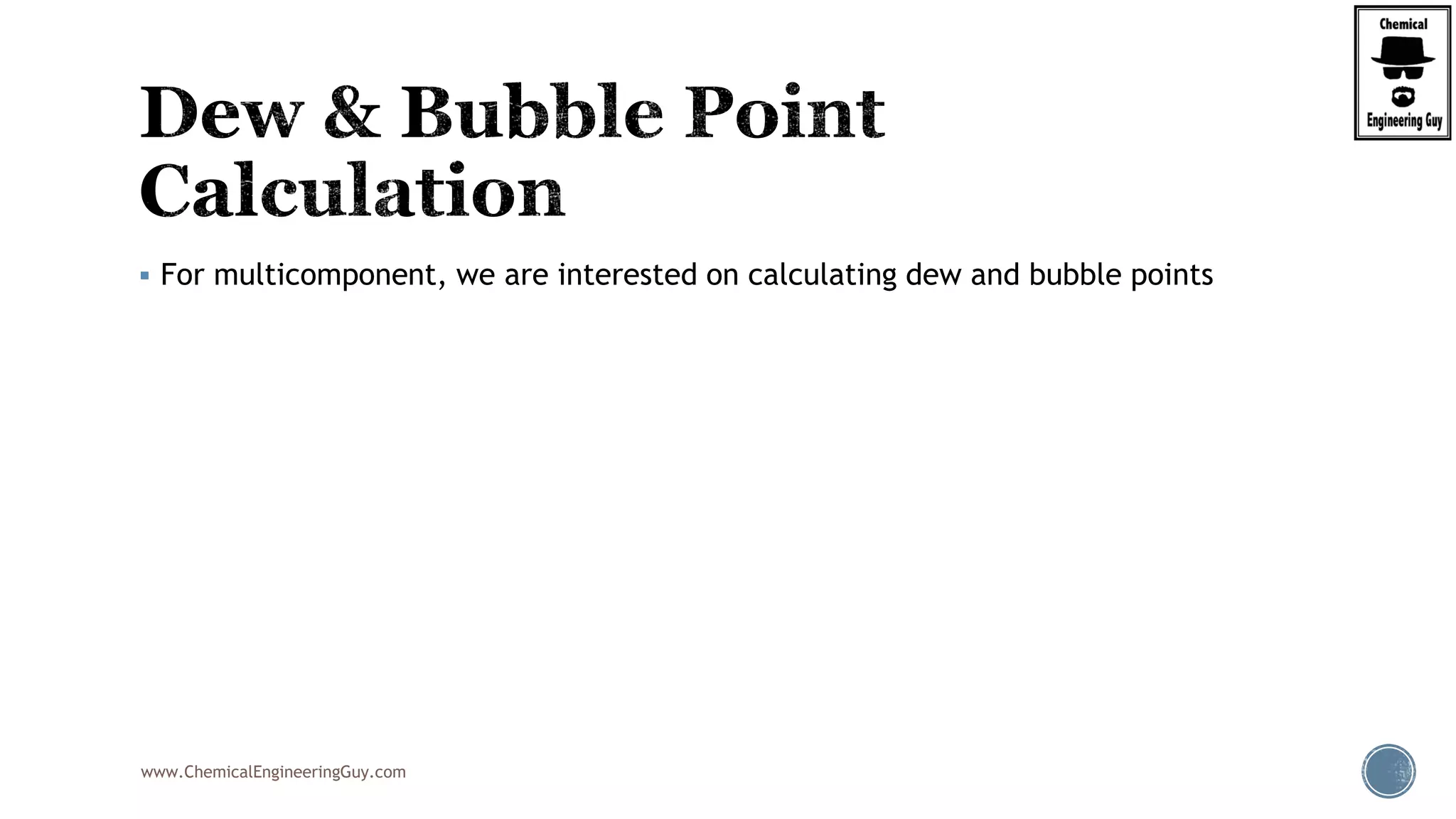 www.ChemicalEngineeringGuy.com
 For multicomponent, we are interested on calculating dew and bubble points
 
