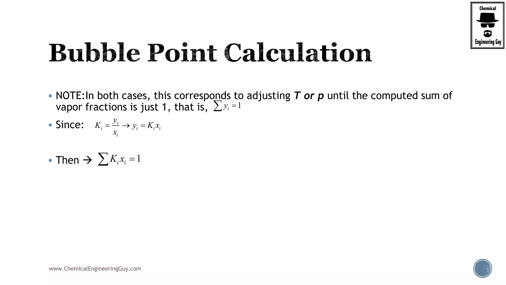 www.ChemicalEngineeringGuy.com
 NOTE:In both cases, this corresponds to adjusting T or p until the computed sum of
vapor fractions is just 1, that is,
 Since:
 Then 
1iy 
i
i i i i
i
y
K y K x
x
  
1i iK x 
 