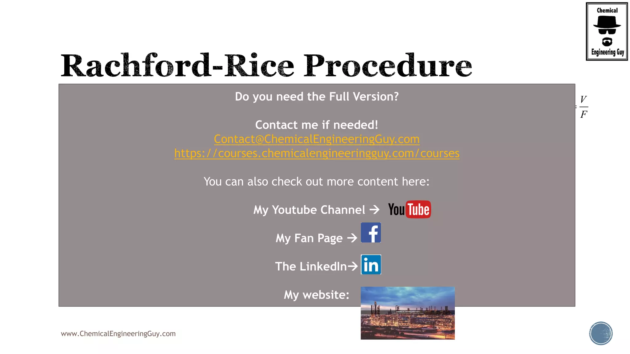 www.ChemicalEngineeringGuy.com
6. Recalculate phi (Newton Raphson Method)
7. Verify Rel. Error, if < 0.0001, this is ok, otherwise go to step 3 (repeat iteration)
V
F
 
( )
'( )
old
new old
old
f
f

   

% .error 100%new old
old
rel abs x
   
  
 
Do you need the Full Version?
Contact me if needed!
Contact@ChemicalEngineeringGuy.com
https://courses.chemicalengineeringguy.com/courses
You can also check out more content here:
My Youtube Channel 
My Fan Page 
The LinkedIn
My website:
 